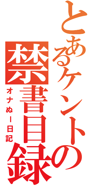 とあるケントの禁書目録（オナぬー日記）