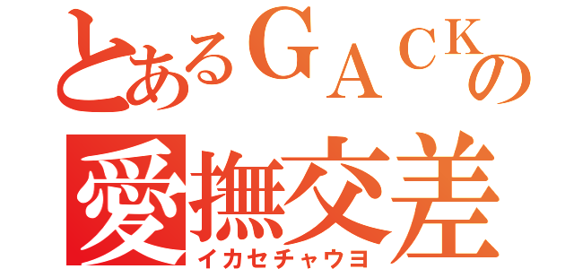 とあるＧＡＣＫＴの愛撫交差（イカセチャウヨ）