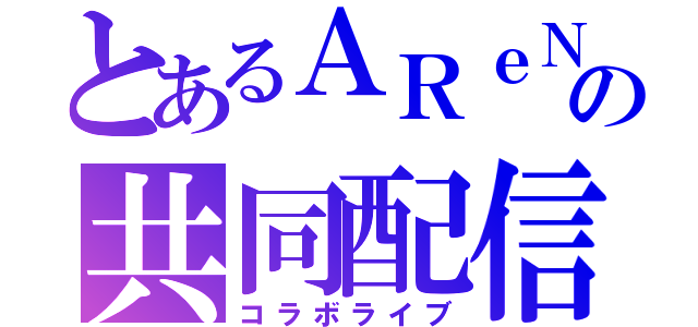 とあるＡＲｅＮの共同配信（コラボライブ）