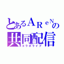 とあるＡＲｅＮの共同配信（コラボライブ）