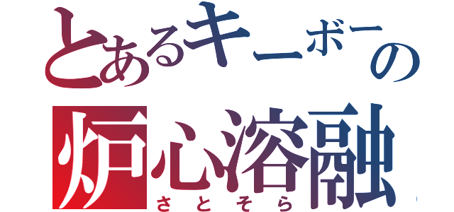 とあるキーボードの炉心溶融（さとそら）