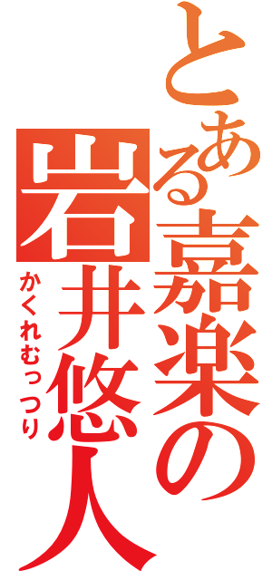 とある嘉楽の岩井悠人（かくれむっつり）