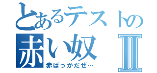 とあるテストの赤い奴Ⅱ（赤ばっかだぜ…）