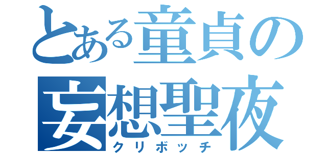 とある童貞の妄想聖夜（クリボッチ）