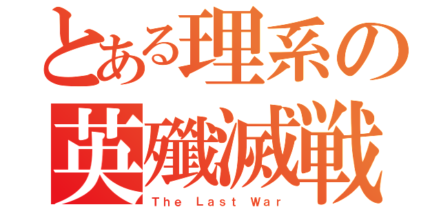 とある理系の英殲滅戦（Ｔｈｅ Ｌａｓｔ Ｗａｒ）