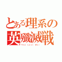 とある理系の英殲滅戦（Ｔｈｅ Ｌａｓｔ Ｗａｒ）