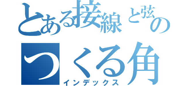 とある接線と弦のつくる角の定理（インデックス）