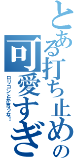 とある打ち止めの可愛すぎ（ロリコンとか言うな！）