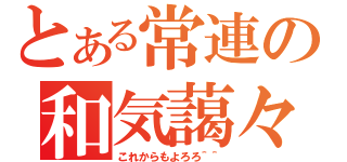 とある常連の和気藹々（これからもよろろ＾＾）