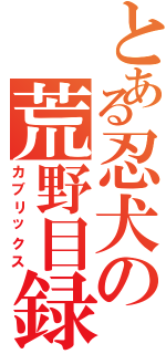 とある忍犬の荒野目録（カブリックス）