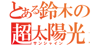 とある鈴木の超太陽光（サンシャイン）