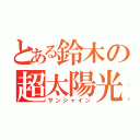 とある鈴木の超太陽光（サンシャイン）