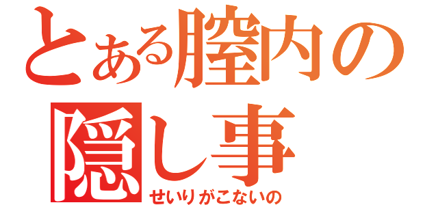 とある膣内の隠し事（せいりがこないの）