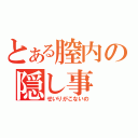 とある膣内の隠し事（せいりがこないの）