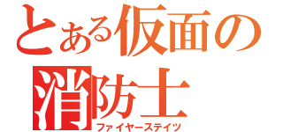 とある仮面の消防士（ファイヤーステイツ）