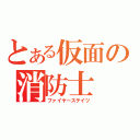 とある仮面の消防士（ファイヤーステイツ）