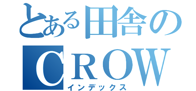 とある田舎のＣＲＯＷ伝説（インデックス）