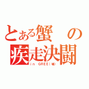 とある蟹の疾走決闘（ｉｎ ＧＲＥＥ（嘘））