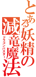 とある妖精の減竜魔法（ドラゴンバスター）