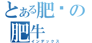 とある肥佬の肥牛（インデックス）