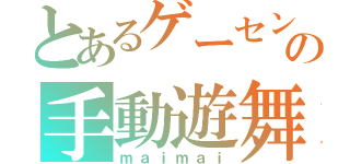 とあるゲーセンの手動遊舞（ｍａｉｍａｉ）