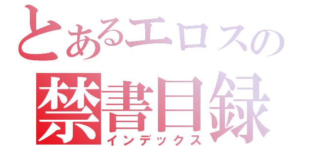 とあるエロスの禁書目録（インデックス）