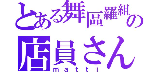 とある舞區羅組の店員さん（ｍａｔｔｉ）