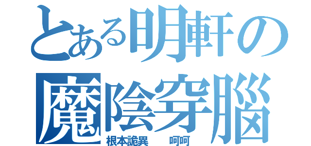 とある明軒の魔陰穿腦（根本詭異  呵呵 ）