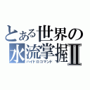 とある世界の水流掌握Ⅱ（ハイドロコマンド）