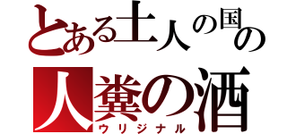 とある土人の国の人糞の酒（ウリジナル）