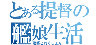 とある提督の艦娘生活（艦隊これくしょん）