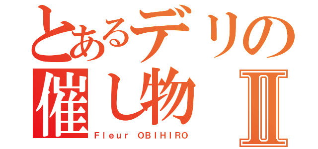 とあるデリの催し物Ⅱ（Ｆｌｅｕｒ ＯＢＩＨＩＲＯ）