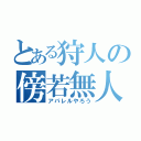 とある狩人の傍若無人（アパレルやろう）