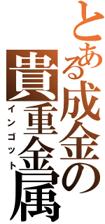 とある成金の貴重金属（インゴット）