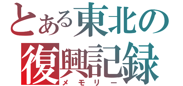 とある東北の復興記録（メモリー）