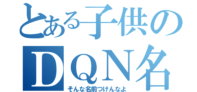 とある子供のＤＱＮ名（そんな名前つけんなよ）