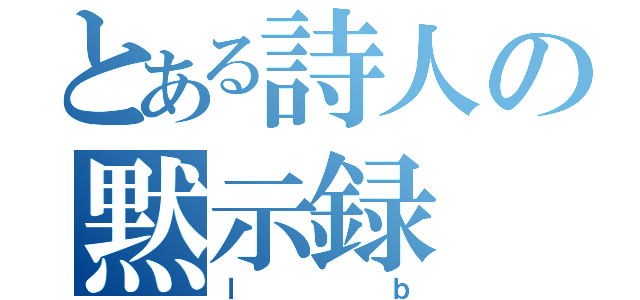 とある詩人の黙示録（ｌｂ）