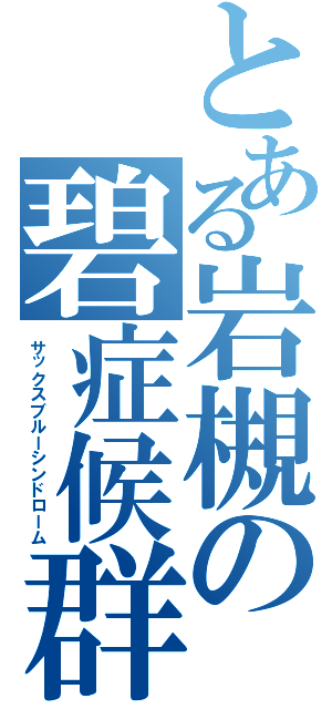 とある岩槻の碧症候群（サックスブルーシンドローム）