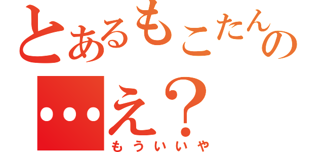 とあるもこたんの…え？（もういいや）