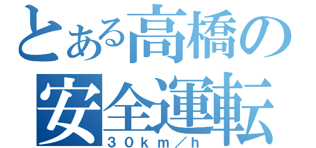 とある高橋の安全運転（３０ｋｍ／ｈ）