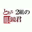 とある２組の眼鏡君（）