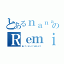 とあるｎａｎａのＲｅｍｉ（聴いてくれなくても歌います）