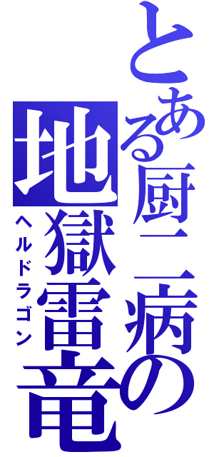 とある厨二病の地獄雷竜（ヘルドラゴン）