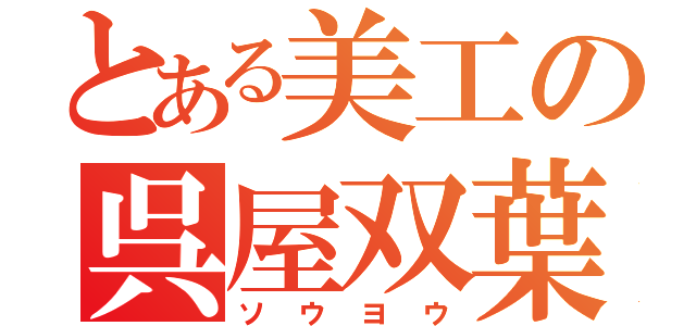 とある美工の呉屋双葉（ソウヨウ）