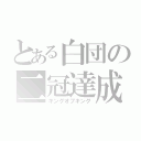 とある白団の二冠達成（キングオブキング）