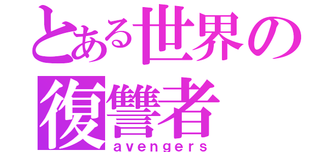 とある世界の復讐者（ａｖｅｎｇｅｒｓ）