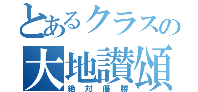 とあるクラスの大地讃頌（絶対優勝）