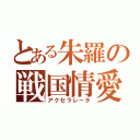 とある朱羅の戦国情愛（アクセラレータ）