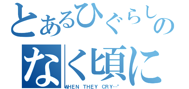 とあるひぐらしのなく頃に（ＷＨＥＮ ＴＨＥＹ ＣＲＹ…“）