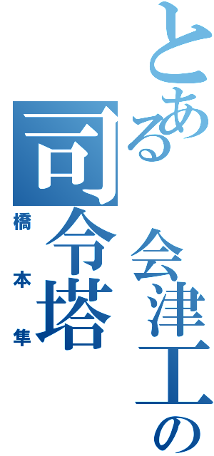 とある 会津工業高校の司令塔（橋本隼）